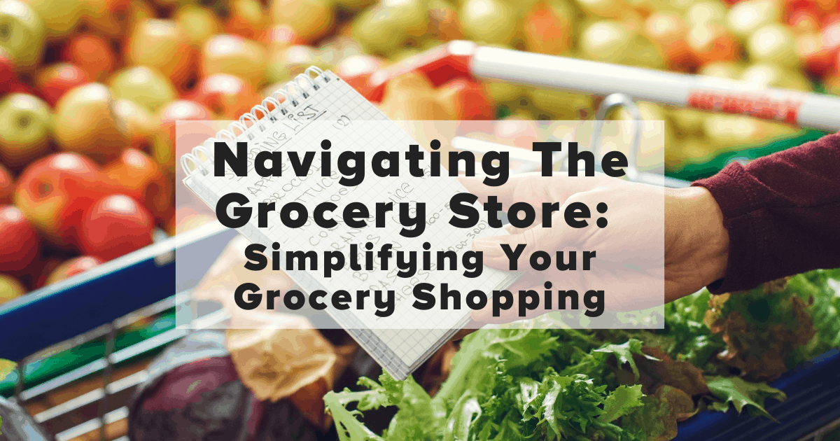 Navigating The Grocery Store: Simplifying Your Grocery Shopping